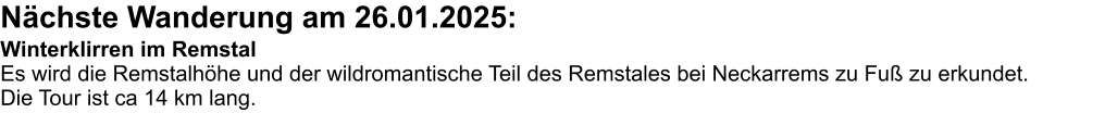 Nächste Wanderung am 26.01.2025: Winterklirren im Remstal Es wird die Remstalhöhe und der wildromantische Teil des Remstales bei Neckarrems zu Fuß zu erkundet. Die Tour ist ca 14 km lang.